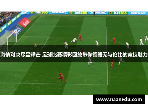激情对决尽显锋芒 足球比赛精彩回放带你领略无与伦比的竞技魅力