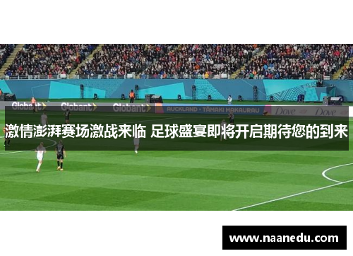 激情澎湃赛场激战来临 足球盛宴即将开启期待您的到来