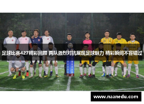 足球比赛427精彩回顾 两队激烈对抗展现足球魅力 精彩瞬间不容错过