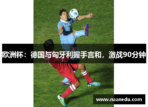 欧洲杯：德国与匈牙利握手言和，激战90分钟
