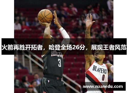 火箭再胜开拓者，哈登全场26分，展现王者风范