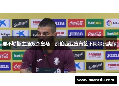 那不勒斯主场双杀皇马！瓦伦西亚宣布签下阿尔比奥尔
