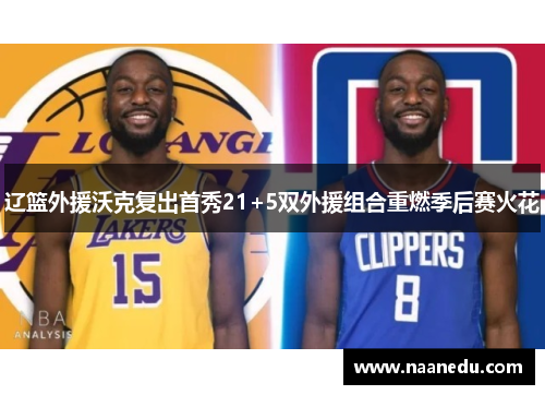 辽篮外援沃克复出首秀21+5双外援组合重燃季后赛火花
