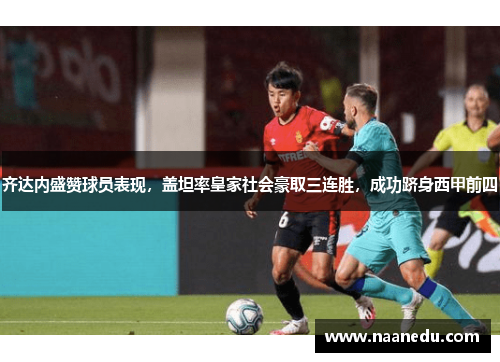 齐达内盛赞球员表现，盖坦率皇家社会豪取三连胜，成功跻身西甲前四