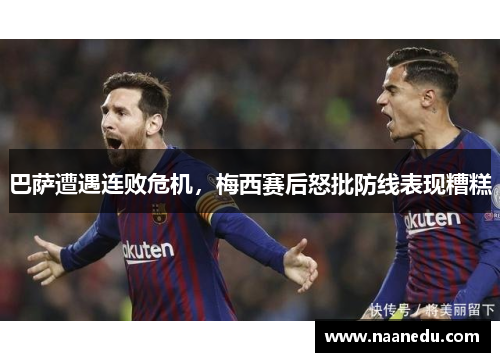 巴萨遭遇连败危机，梅西赛后怒批防线表现糟糕