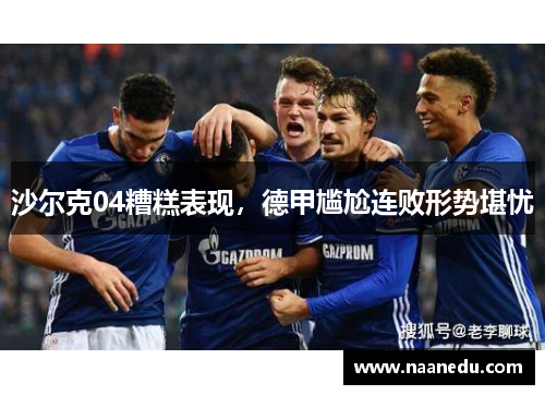 沙尔克04糟糕表现，德甲尴尬连败形势堪忧
