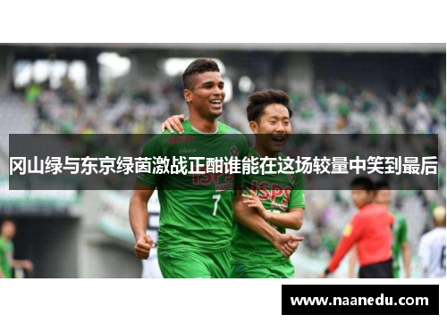 冈山绿与东京绿茵激战正酣谁能在这场较量中笑到最后