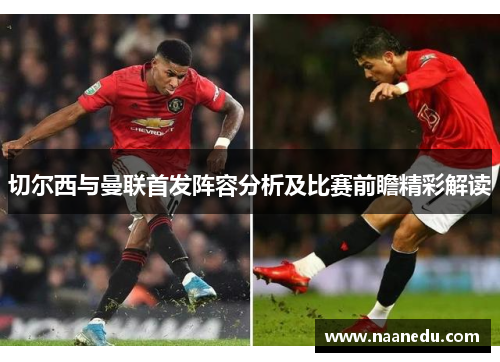 切尔西与曼联首发阵容分析及比赛前瞻精彩解读