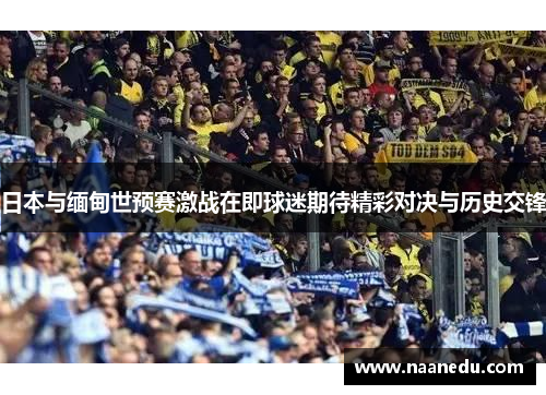 日本与缅甸世预赛激战在即球迷期待精彩对决与历史交锋
