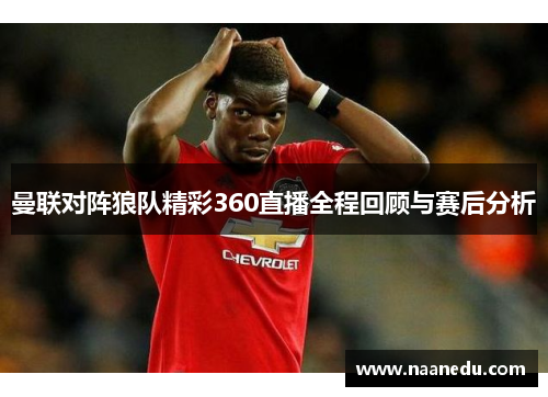 曼联对阵狼队精彩360直播全程回顾与赛后分析
