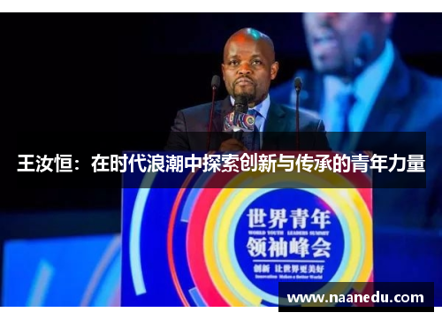 王汝恒：在时代浪潮中探索创新与传承的青年力量