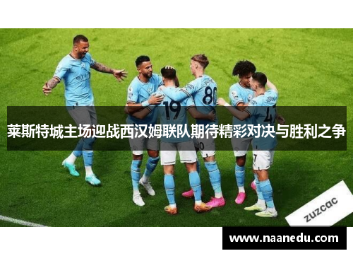 莱斯特城主场迎战西汉姆联队期待精彩对决与胜利之争