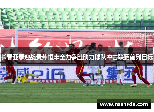 长春亚泰迎战贵州恒丰全力争胜助力球队冲击联赛前列目标