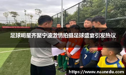 足球明星齐聚宁波激情拍摄足球盛宴引发热议