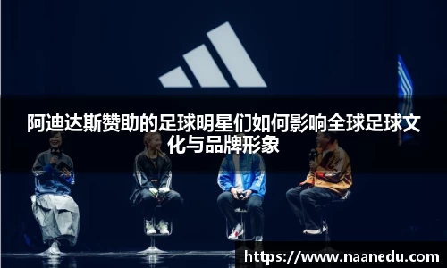 阿迪达斯赞助的足球明星们如何影响全球足球文化与品牌形象