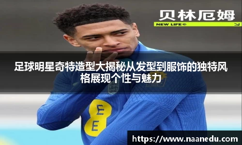 足球明星奇特造型大揭秘从发型到服饰的独特风格展现个性与魅力