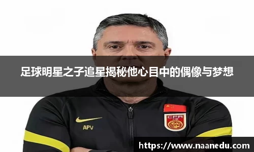 足球明星之子追星揭秘他心目中的偶像与梦想
